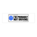 I'm Probably Not Driving Bumper Sticker